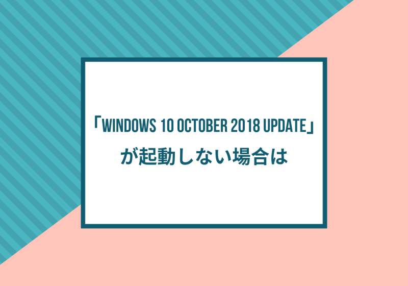 「Windows 10 October 2018 Update」が起動しない場合は